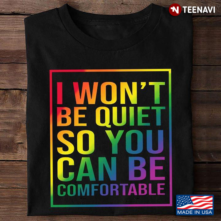 LGBT I Won't Be Quiet So You Can Be Comfortable