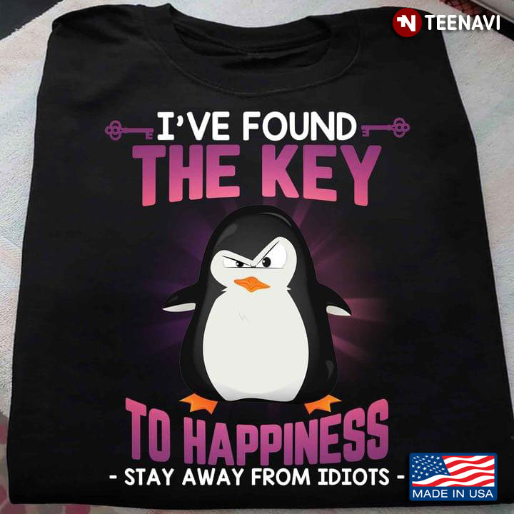 Penguin I've Found The Key To Happiness Stay Away From Idiots For Animal Lover