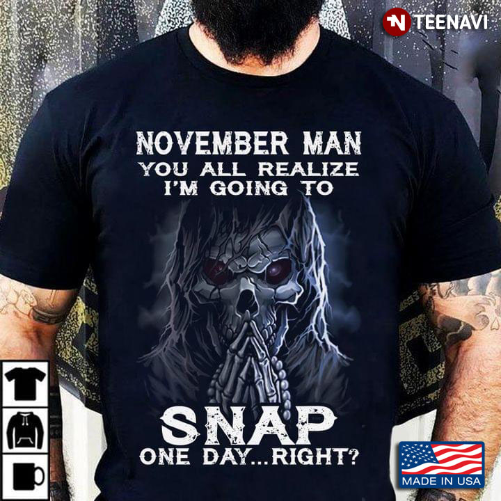 Skull November Man You All Realize I'm Going To Snap One Day Right
