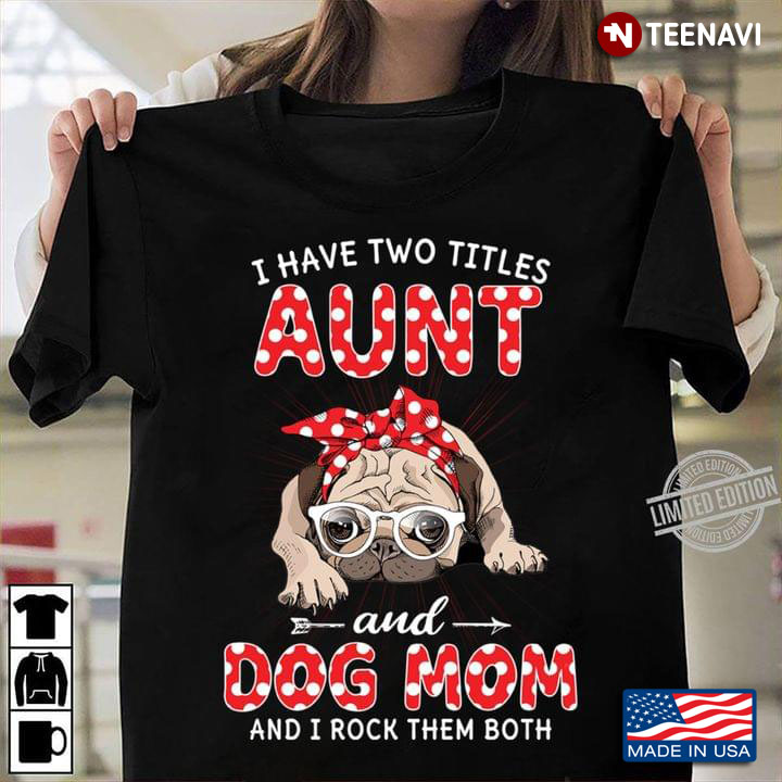 Pug I Have Two Titles Aunt And Dog Mom And I Rock Them Both For Dog Lover