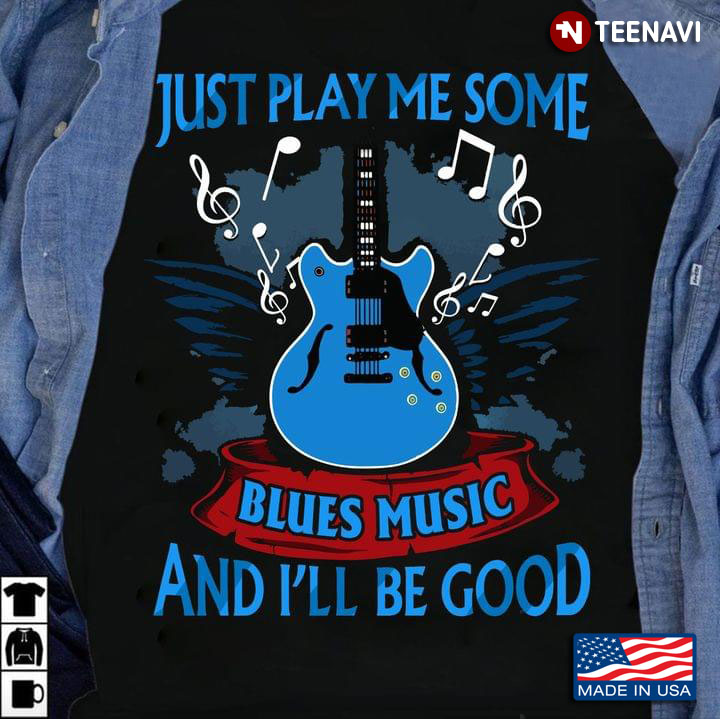 Just Play Me Some Blues Music And I'll Be Good For Guitar Lover