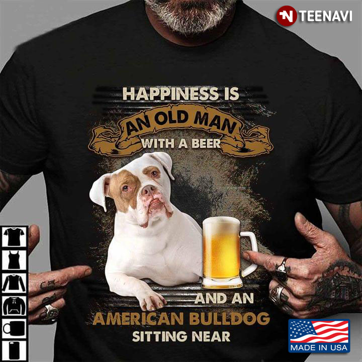 Happiness Is An Old Man With A Beer And An American Bulldog Sitting Near For Dog Lover