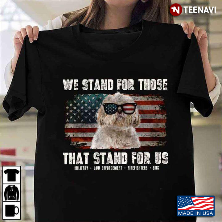 Shih Tzu We Stand For Those That Stand For Us Military Law Enforcement Firefighter EMS
