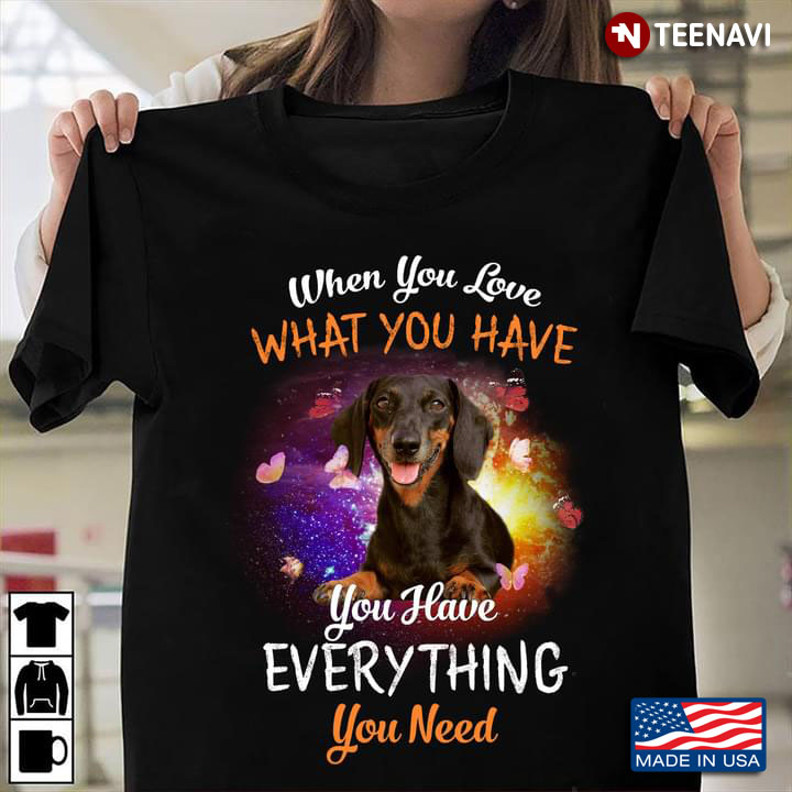 Dachshund When You Love What You Have You Have Everything You Need For Dog Lover