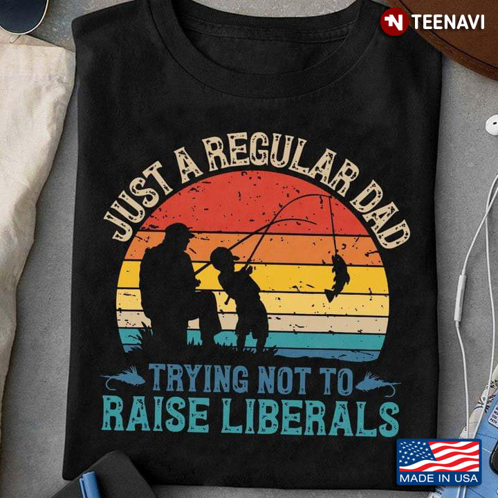 Vintage Fishing Just A Regular Dad Trying Not To Raise Liberals For Father's Day