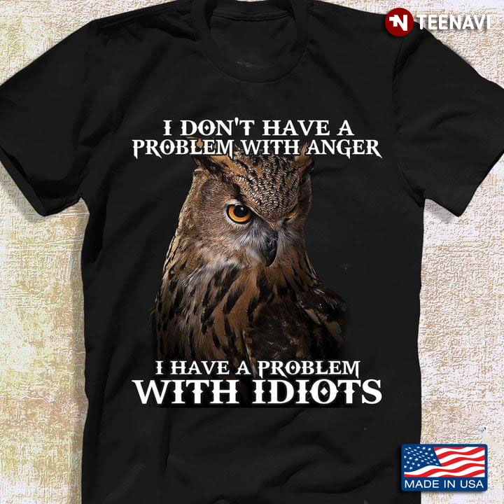 Owl I Don't Have A Problem With Angel I Have A Problem With Idiots For Animal Lover