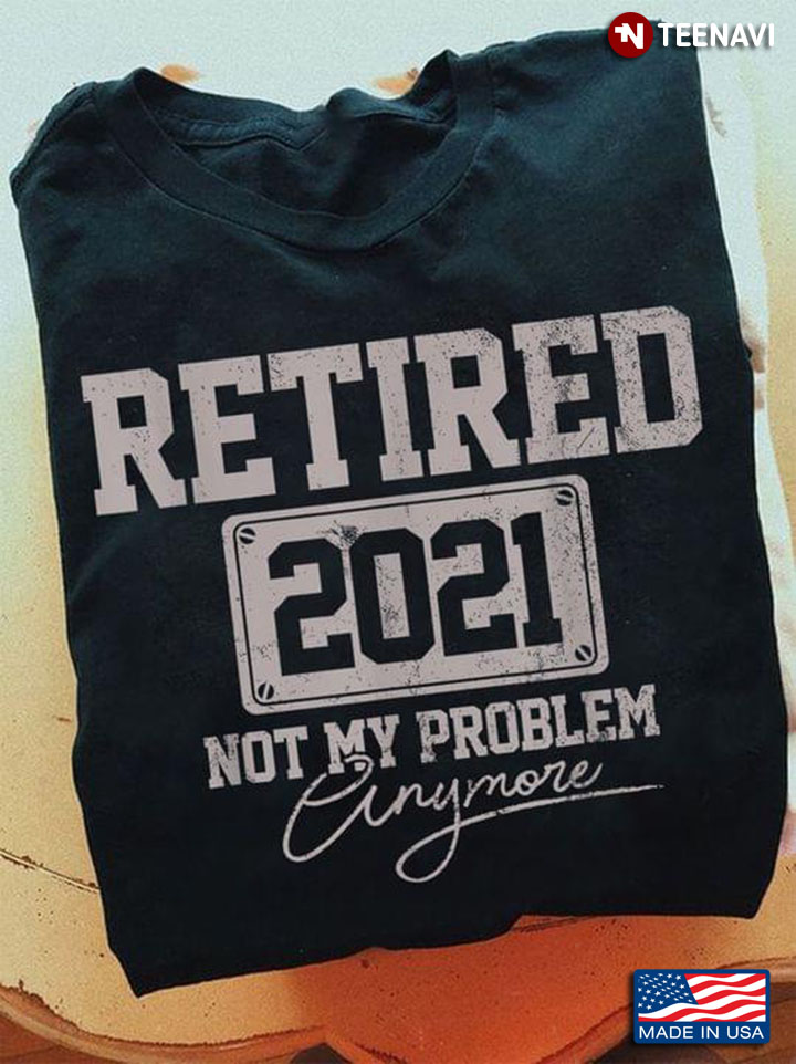Retired 2021 Not My Problem Anymore 17