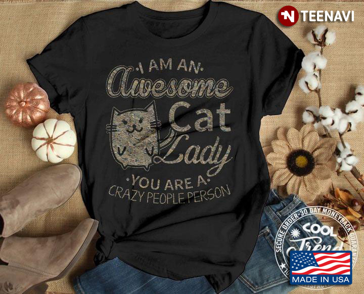 I Am An Awesome Cat Lady You Are A Crazy People Person For Cat Lover