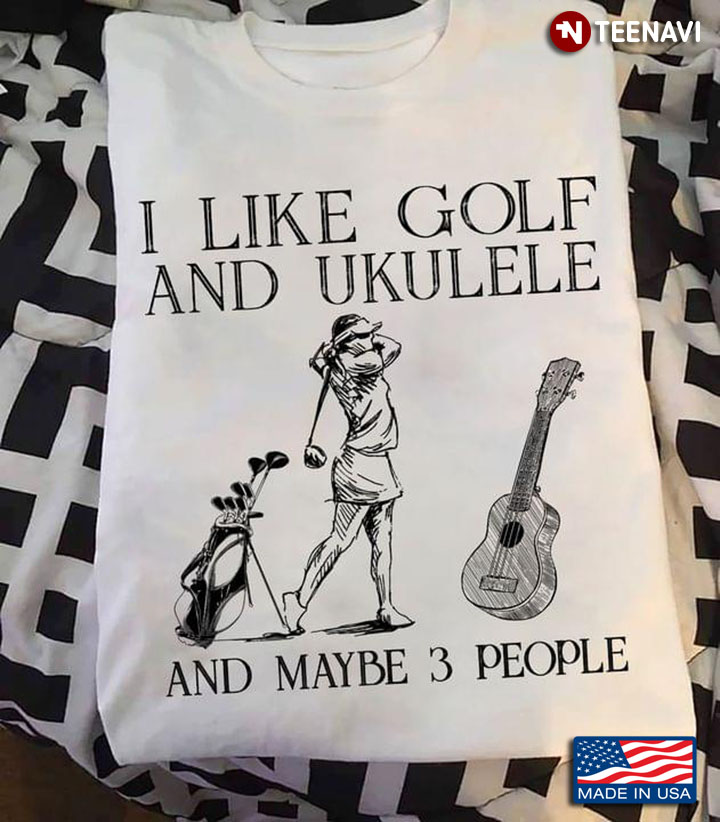 I Like Golf And Ukulele And Maybe 3 People
