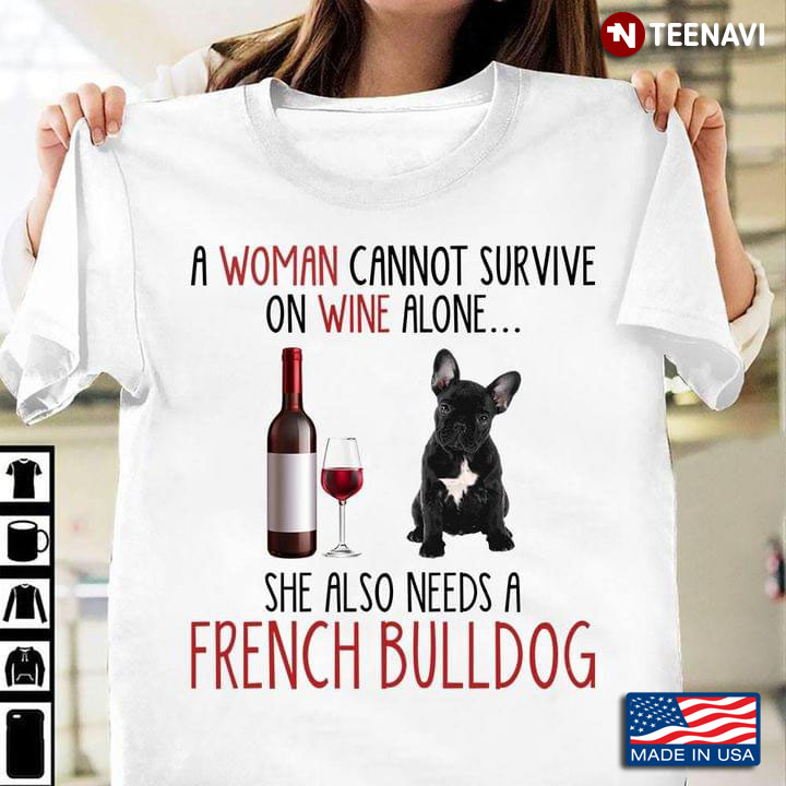 A Woman Cannot Survive On Wine Alone She Also Needs A French Bulldog For Dog Lover