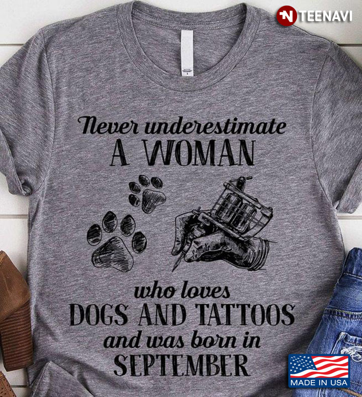 Never Underestimate A Woman Who Loves Dogs And Tattoos And Was Born In September