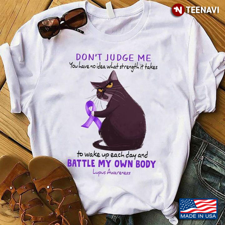 Cat Don't Judge Me You Have No Idea What Strength It Takes To Wake Up Each Day Lupus Awareness