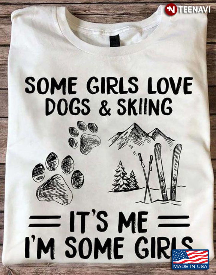 Some Girls Love Dogs And Skiing It's Me I'm Some Girls