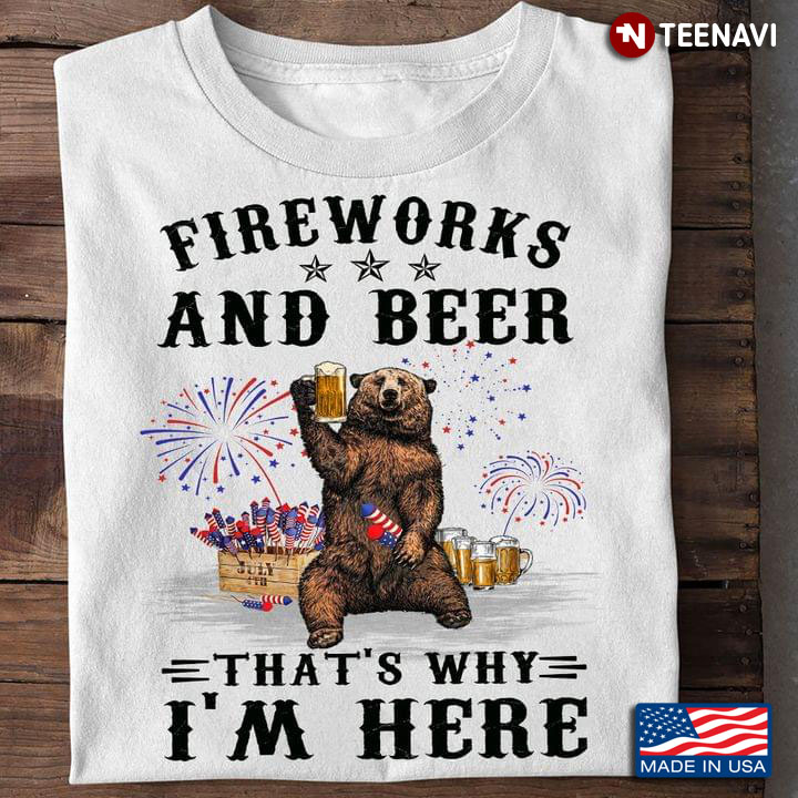 Bear Fireworks And Beer That's Why I'm Here For 4th Of July