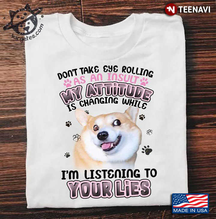 Corgi Dont Take Eye Rolling As An Insult My Attitude Is Changing While Im Listening To Your Lies