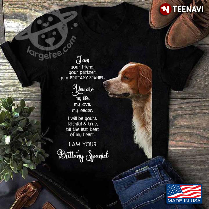 I Am Your Friend Your Partner Your Brittany Spaniel You Are My Life My Love My Leader For Dog Lover
