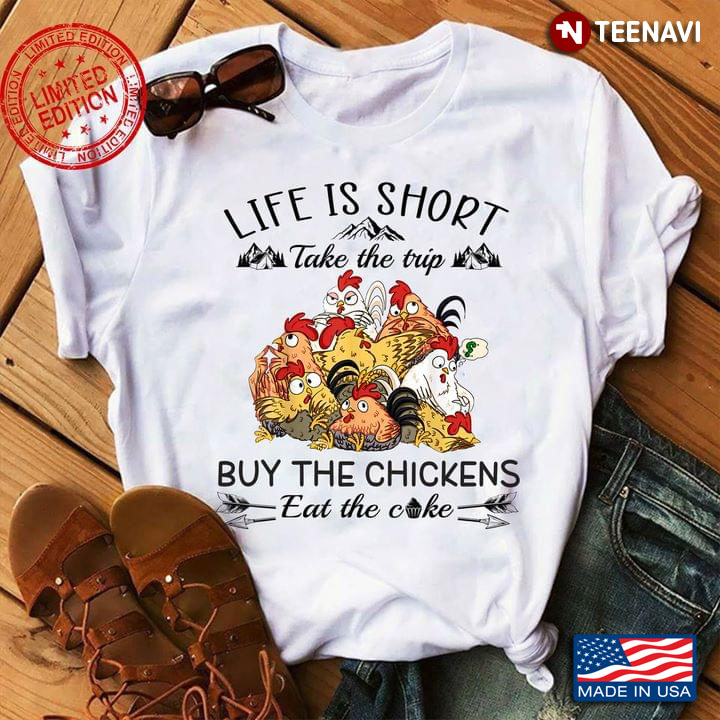 Life Is Short Take The Trip Buy The Chickens Eat The Cake For Chicken Lover