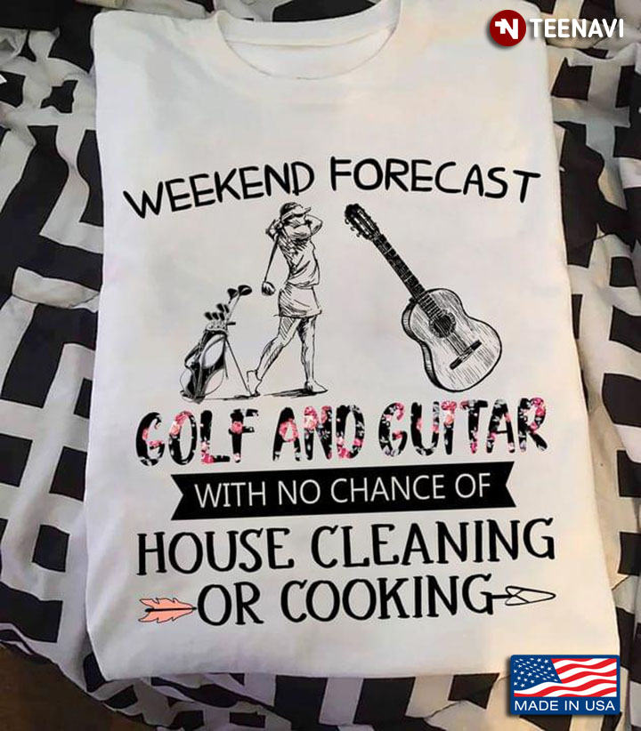 Weekend Forecast Golf And Guitar With No Chance Of House Cleaning Or Cooking