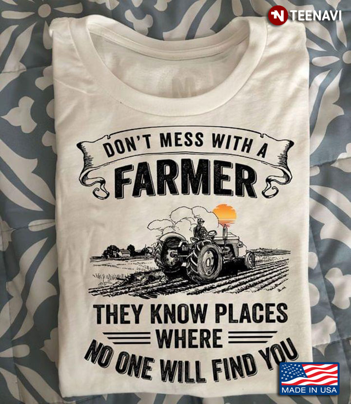Dont Mess With A Farmer They Know Places Where No One Will Find You For Farmer