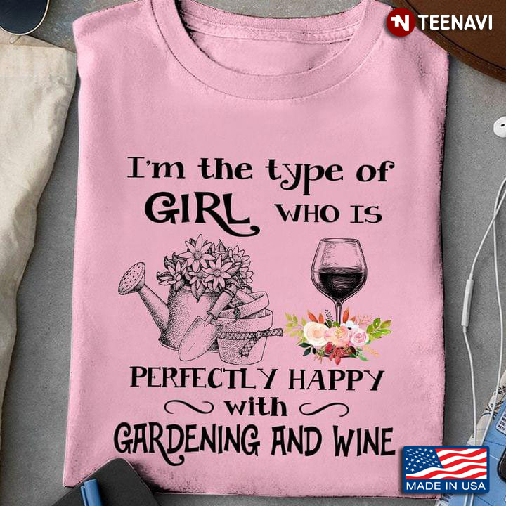 I'm The Type Of Girl Who Is Perfectly Happy With Gardening And Wine