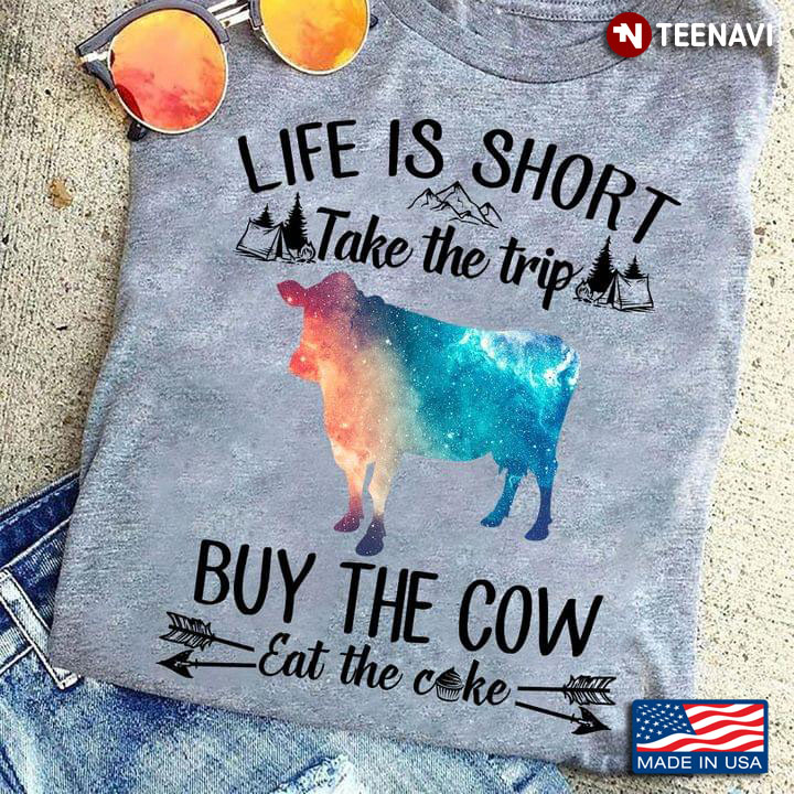 Life Is Short Take The Trip Buy The Cow Eat The Cake For Animal Lover