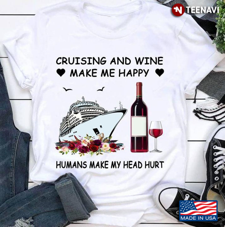 Cruising And Wine Make Me Happy Humans Make My Head Hurt