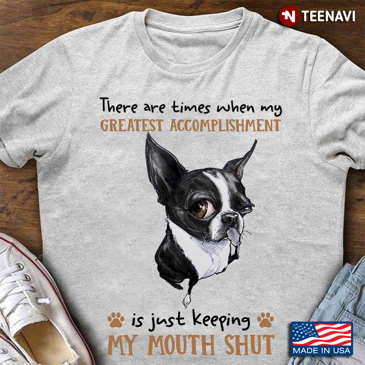 Boston Terrier There Are Times When My Greatest Accomplishment Is Just Keeping My Mouth Shut