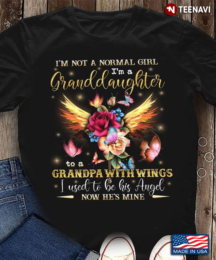 I'm Not A Normal Girl I'm A Granddaughter To A Grandpa With Wings I Used To Be His Angel