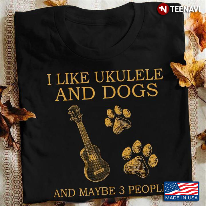 I Like Ukulele And Dogs And Maybe 3 People