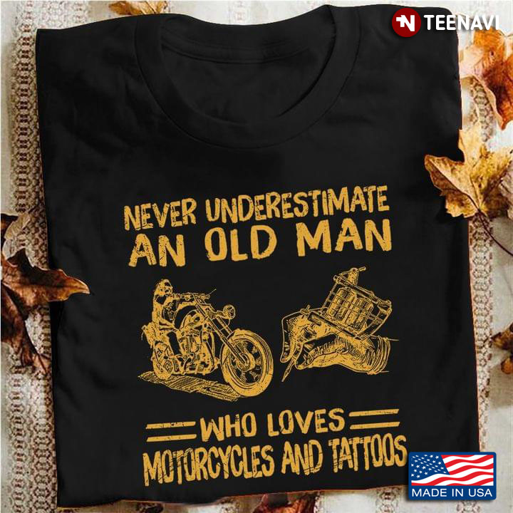 Never Underestimate An Old Man Who Loves Motorcycles And Tattoos
