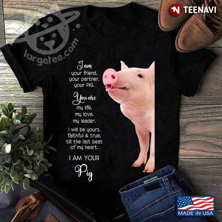 I Am Your Friend Your Partner Your Pig You Are My Life My Love My Leader For Animal Lover
