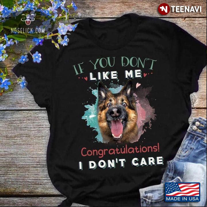German Shepherd If You Don't Like Me Congratulations I Don't Care For Dog Lover