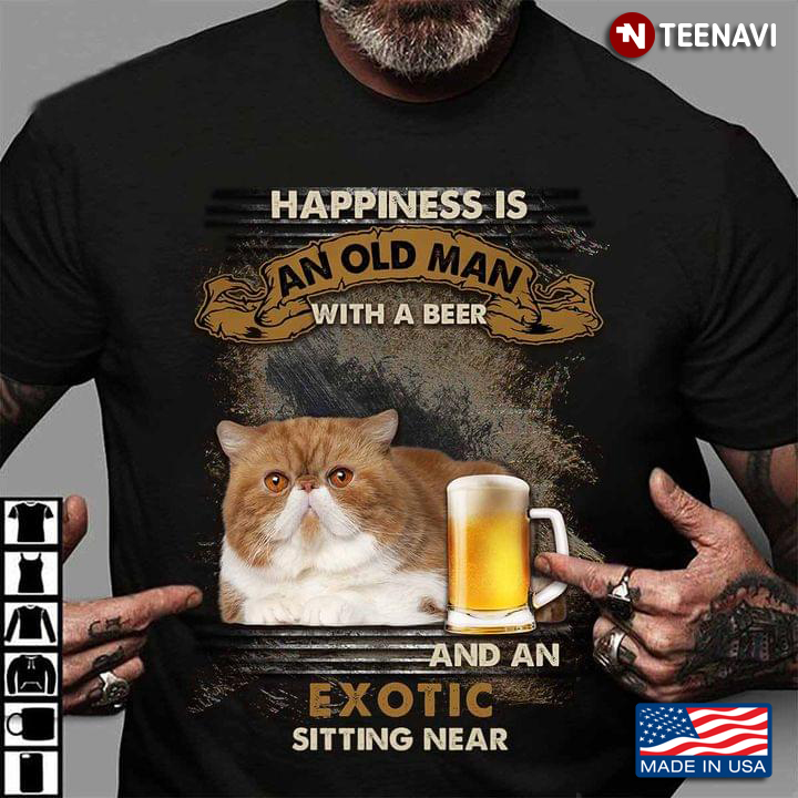 Happiness Is An Old Man With A Beer And An Exotic Sitting Near For Cat Lover