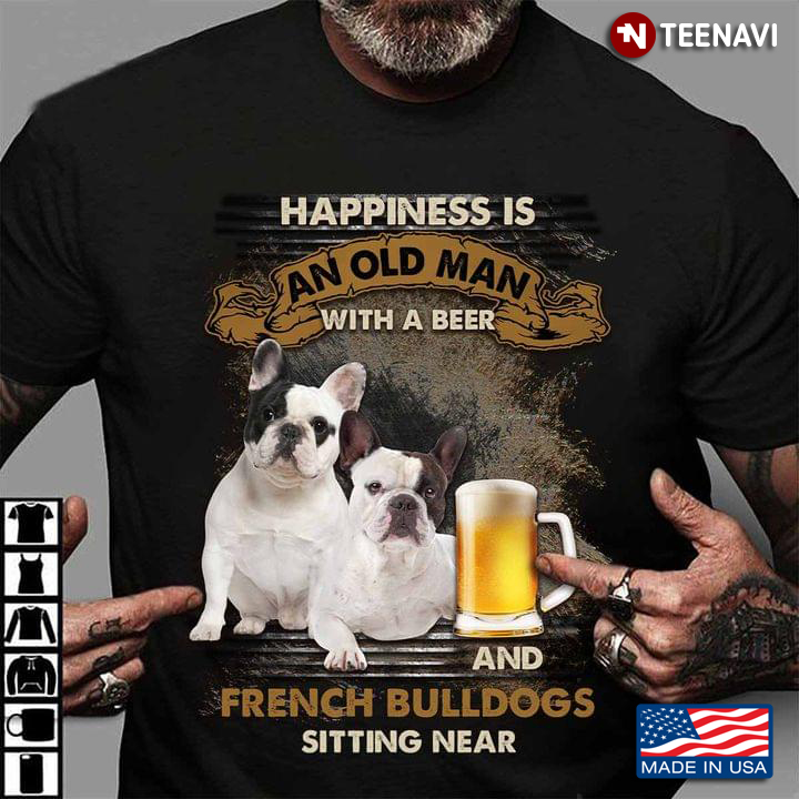 Happiness Is An Old Man With A Beer And French Bulldogs Sitting Near For Dog Lover