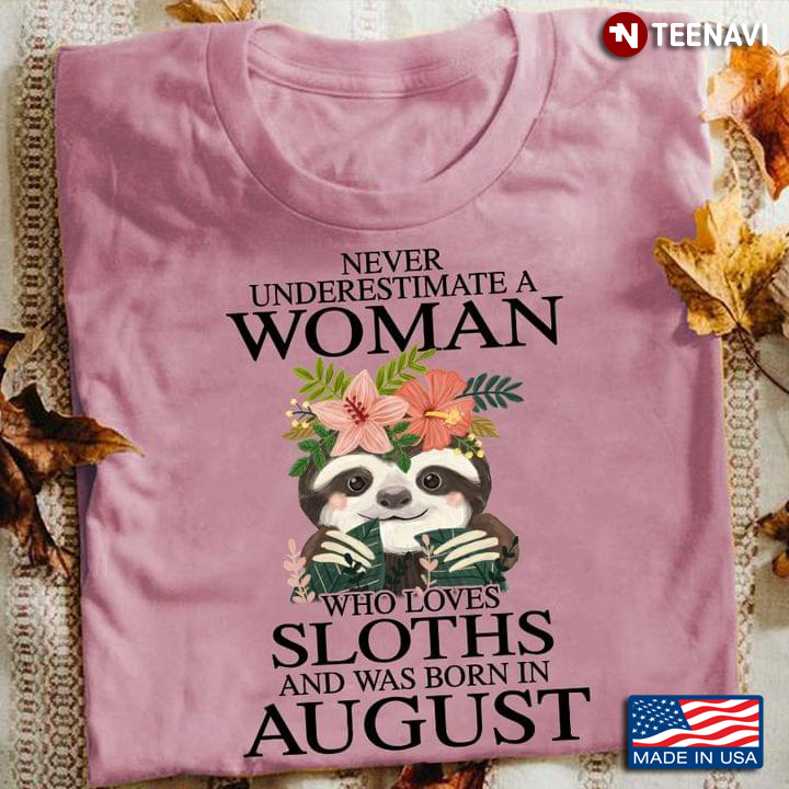 Never Underestimate A Woman Who Loves Sloths And Was Born In August