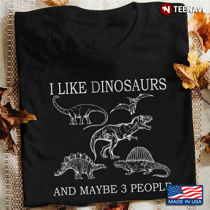 I Like Dinosaurs And Maybe 3 People For Dinosaur Lover