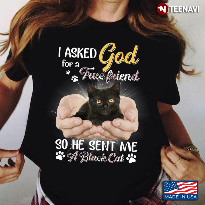 I Asked God For A True Friend So He Sent Me A Black Cat For Cat Lover