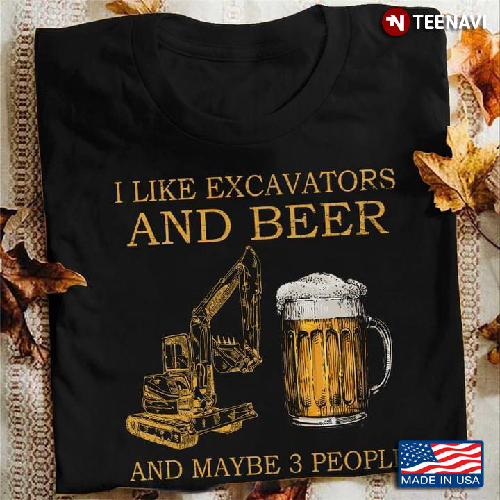 I Like Excavators And Beer And Maybe 3 People