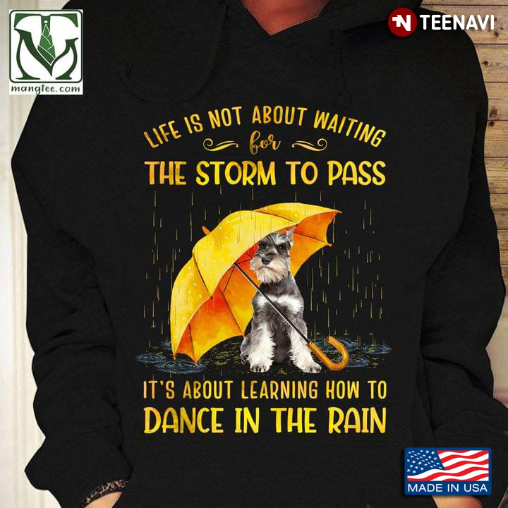 Miniature Schnauzer Life Is Not About Waiting For The Storm To Pass It's About Learning How To Dance