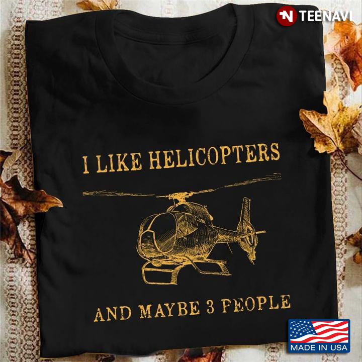 I Like Helicopters And Maybe 3 People