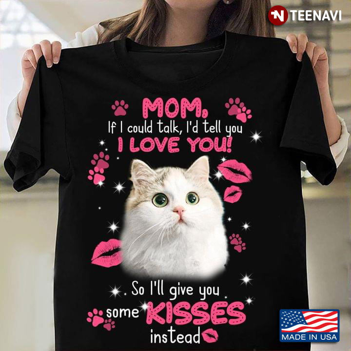 Cat Mom If I Could Talk I'd Tell You I Love You So I'll Give You Some Kisses Instead