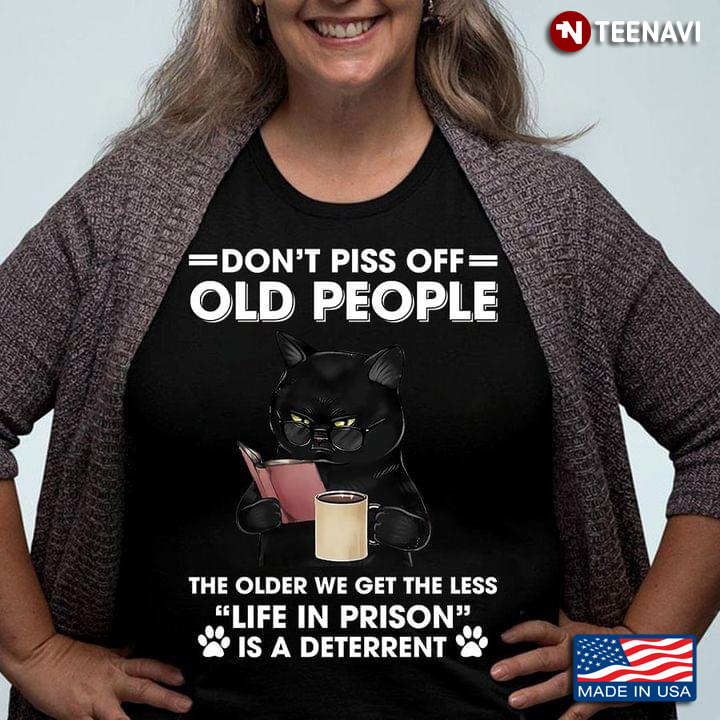 Black Cat Don't Piss Off Old People The Older We Get The Less Life In Prison Is A Deterrent