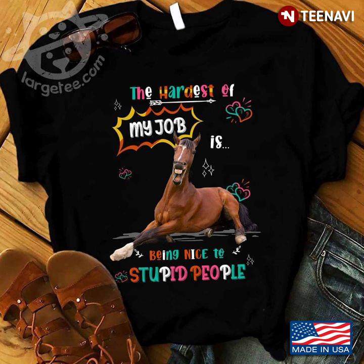Funny Horse The Hardest Of My Job Is Being Nice To Stupid People For Animal Lover