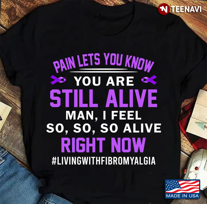 Pain Lets You Know You Are Still Alive Man I Feel So So So Alive Living With Fibromyalgia
