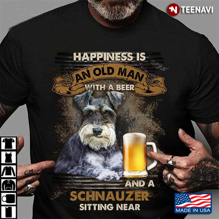 Happiness Is An Old Man With A Beer And A Schnauzer Sitting Near For Dog Lover