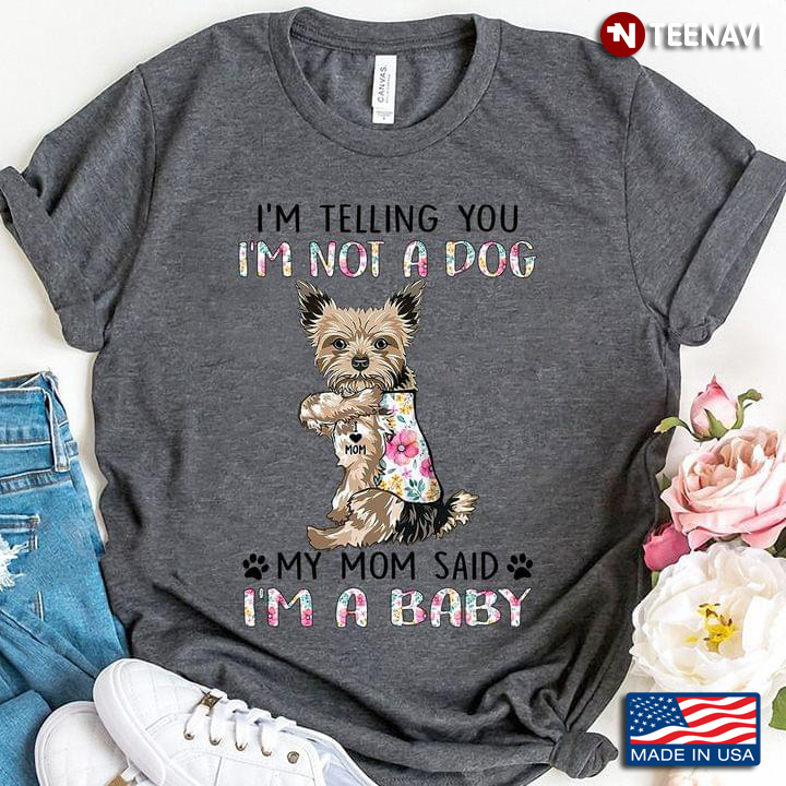 Yorkshire Terrier I'm Telling You I'm Not A Dog My Mom Said I'm A Baby For Dog Lover