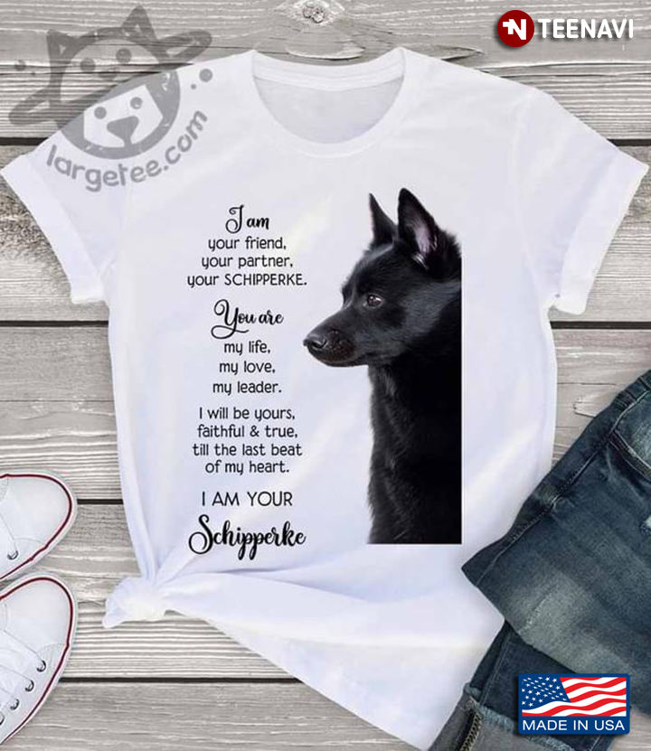 I Am Your Friend Your Partner Your Schipperke You Are My Life My Love My Leader For Dog Lover