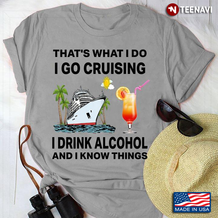 Thats What I Do I Go Cruising I Drink Alcohol And I Know Things