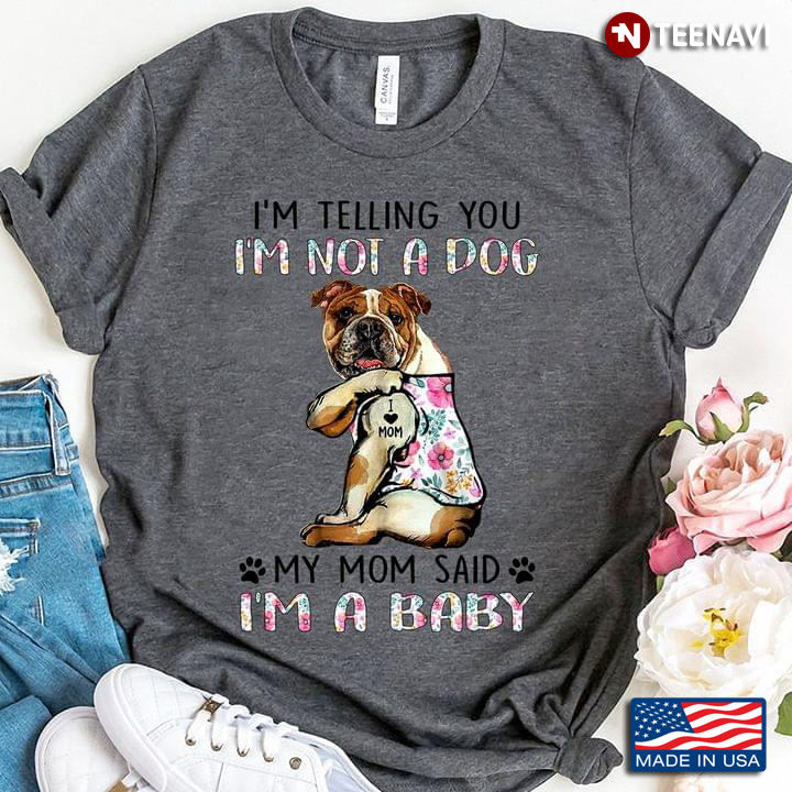 Bulldog Tattoo I'm Telling You I'm Not A Dog My Mom Said I'm A Baby For Dog Lover