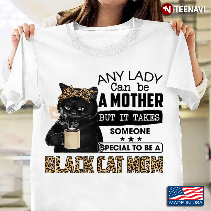 Any Lady Can Be A Mother But It Takes Someone Special To Be A Black Cat Mom Leopard